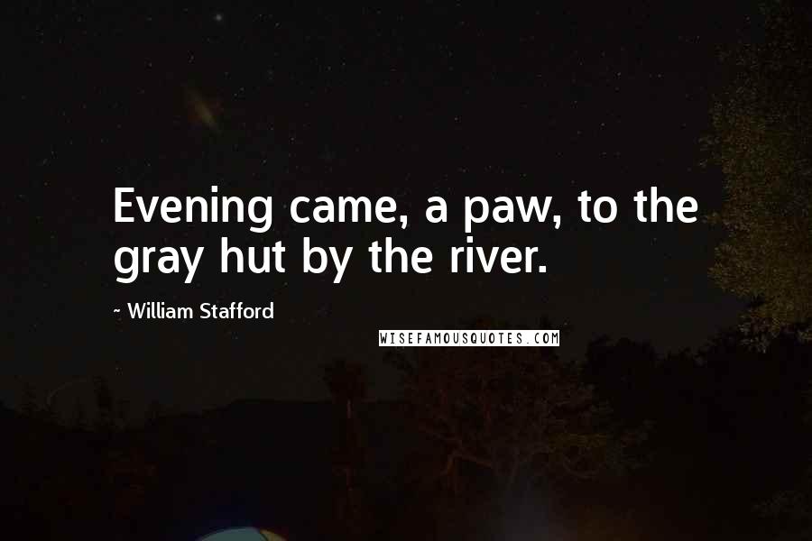 William Stafford Quotes: Evening came, a paw, to the gray hut by the river.