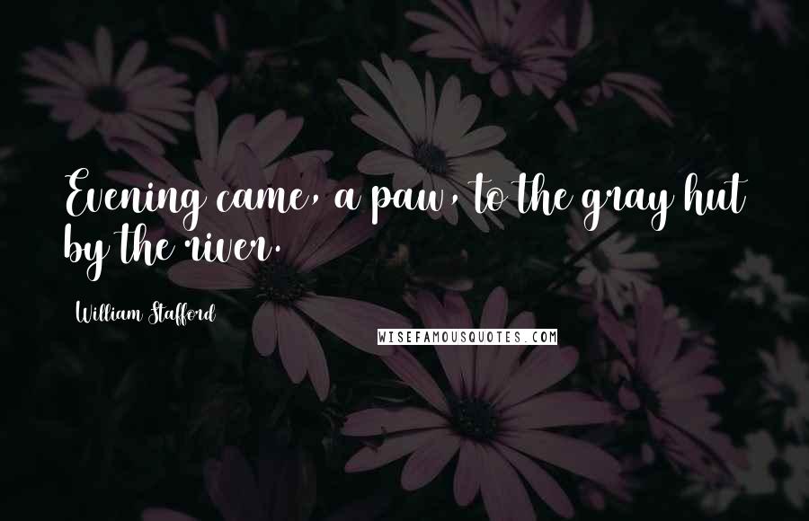 William Stafford Quotes: Evening came, a paw, to the gray hut by the river.