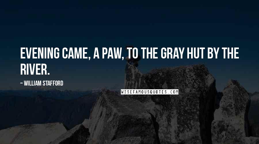 William Stafford Quotes: Evening came, a paw, to the gray hut by the river.