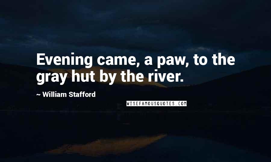 William Stafford Quotes: Evening came, a paw, to the gray hut by the river.