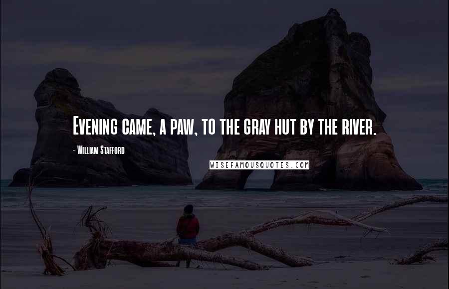 William Stafford Quotes: Evening came, a paw, to the gray hut by the river.