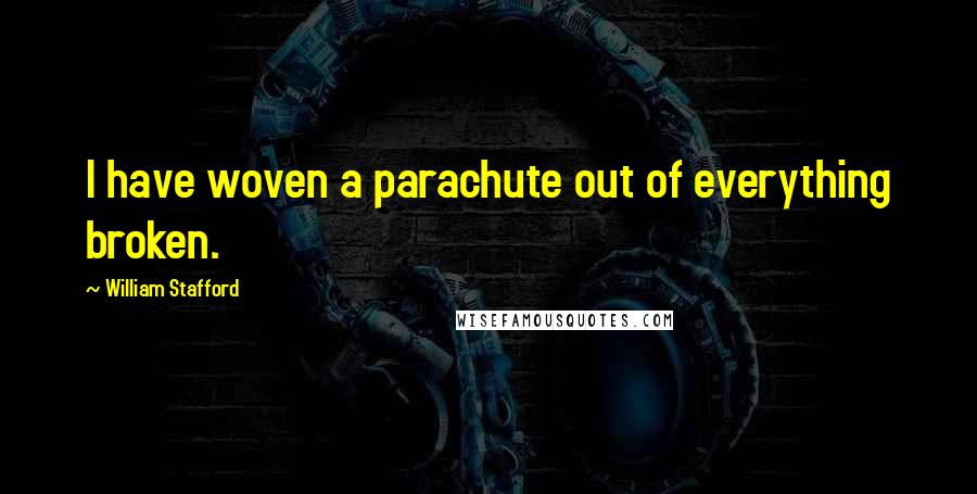 William Stafford Quotes: I have woven a parachute out of everything broken.