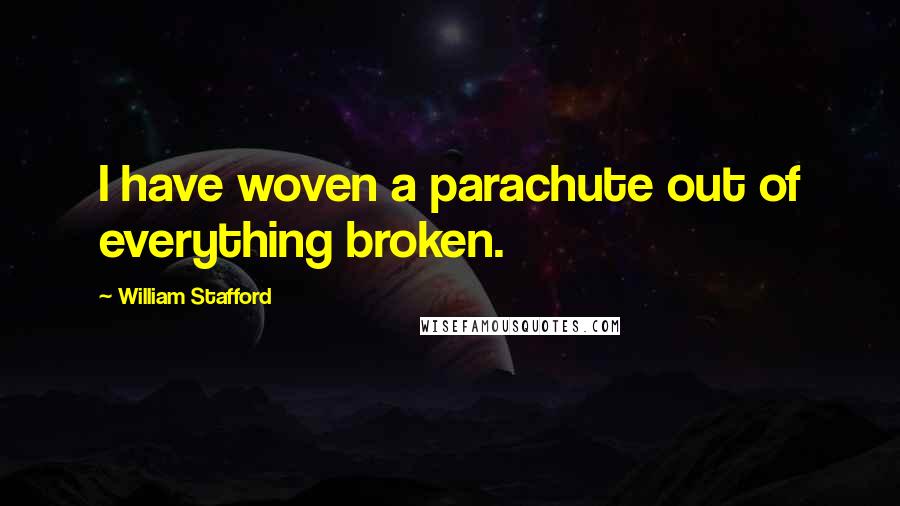 William Stafford Quotes: I have woven a parachute out of everything broken.