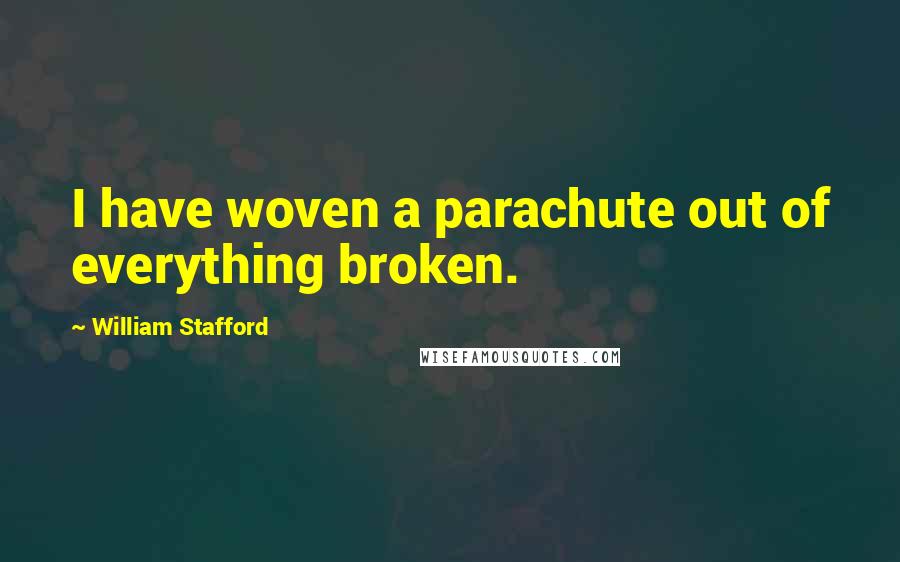 William Stafford Quotes: I have woven a parachute out of everything broken.