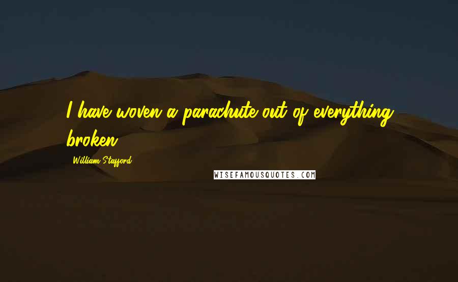 William Stafford Quotes: I have woven a parachute out of everything broken.
