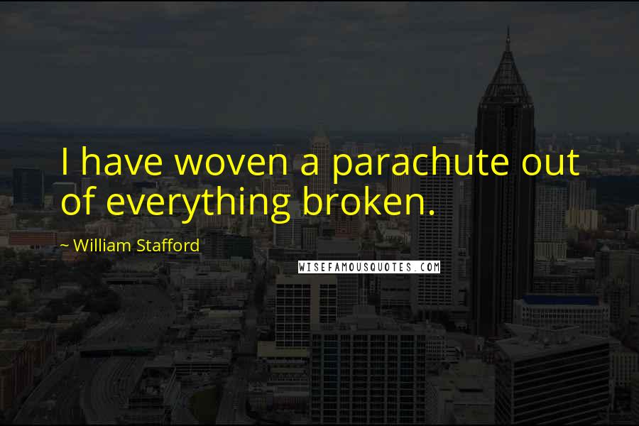 William Stafford Quotes: I have woven a parachute out of everything broken.