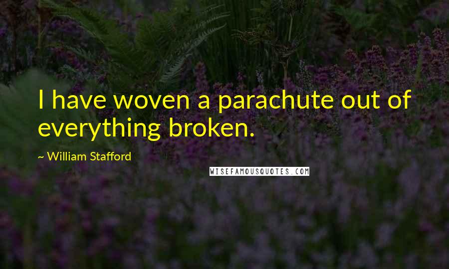William Stafford Quotes: I have woven a parachute out of everything broken.