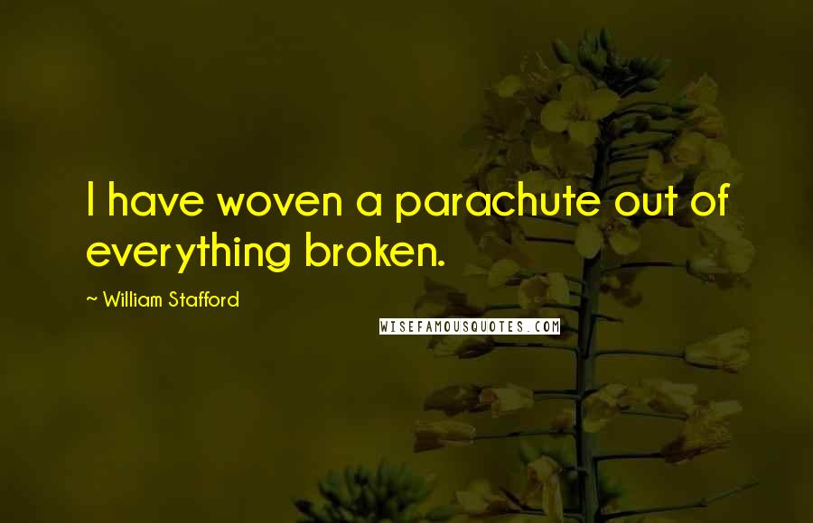 William Stafford Quotes: I have woven a parachute out of everything broken.