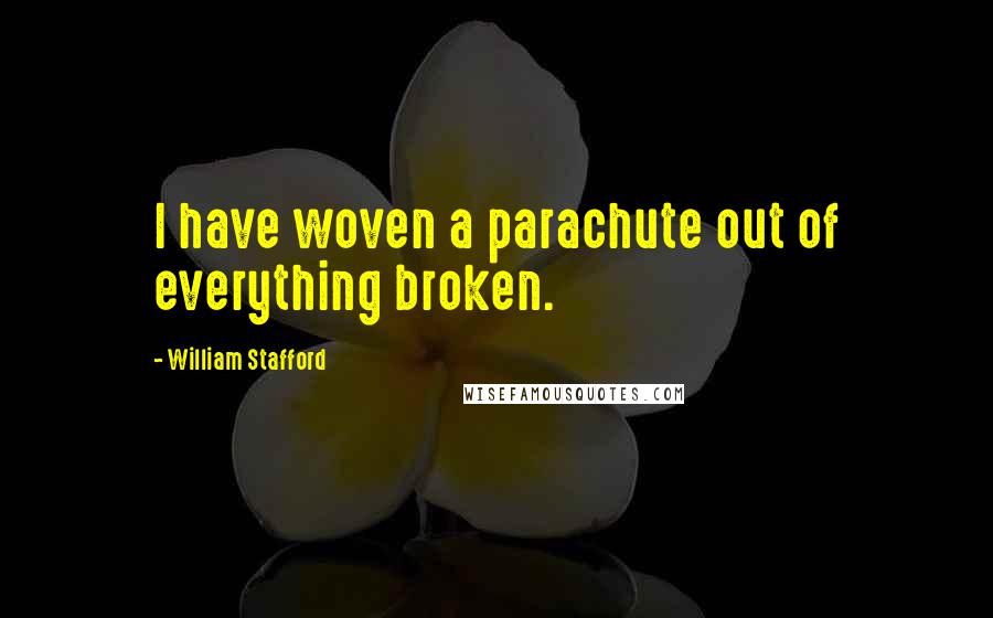 William Stafford Quotes: I have woven a parachute out of everything broken.