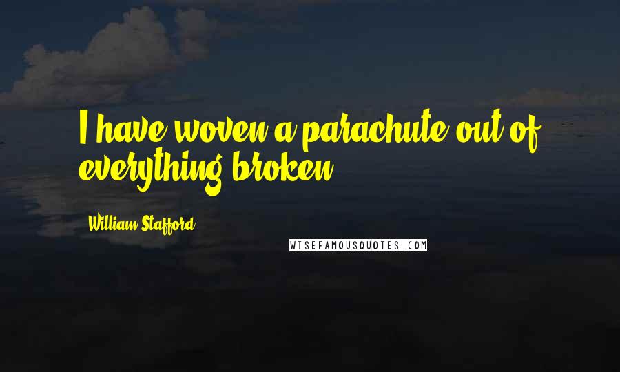William Stafford Quotes: I have woven a parachute out of everything broken.