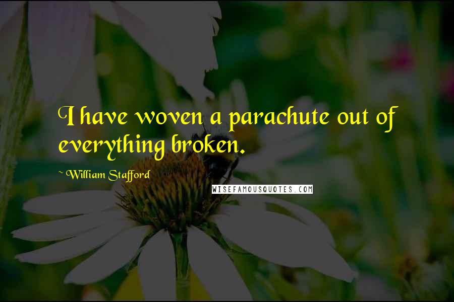 William Stafford Quotes: I have woven a parachute out of everything broken.