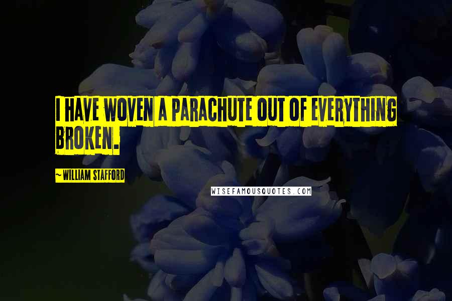 William Stafford Quotes: I have woven a parachute out of everything broken.