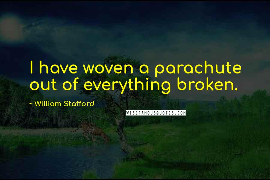 William Stafford Quotes: I have woven a parachute out of everything broken.