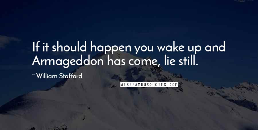 William Stafford Quotes: If it should happen you wake up and Armageddon has come, lie still.