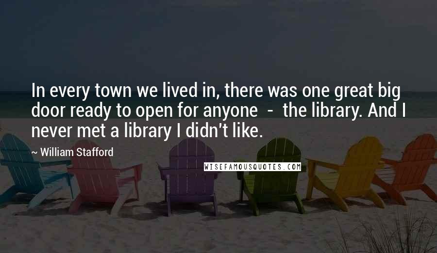 William Stafford Quotes: In every town we lived in, there was one great big door ready to open for anyone - the library. And I never met a library I didn't like.