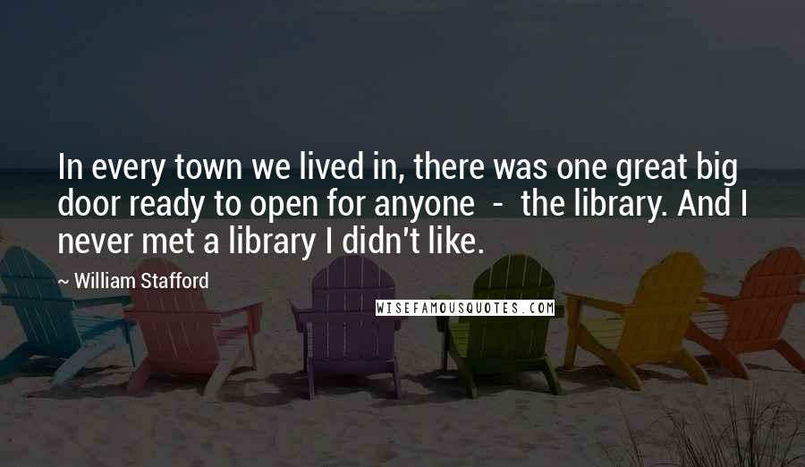 William Stafford Quotes: In every town we lived in, there was one great big door ready to open for anyone  -  the library. And I never met a library I didn't like.