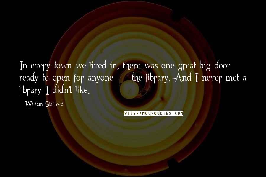 William Stafford Quotes: In every town we lived in, there was one great big door ready to open for anyone - the library. And I never met a library I didn't like.