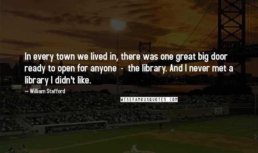 William Stafford Quotes: In every town we lived in, there was one great big door ready to open for anyone - the library. And I never met a library I didn't like.