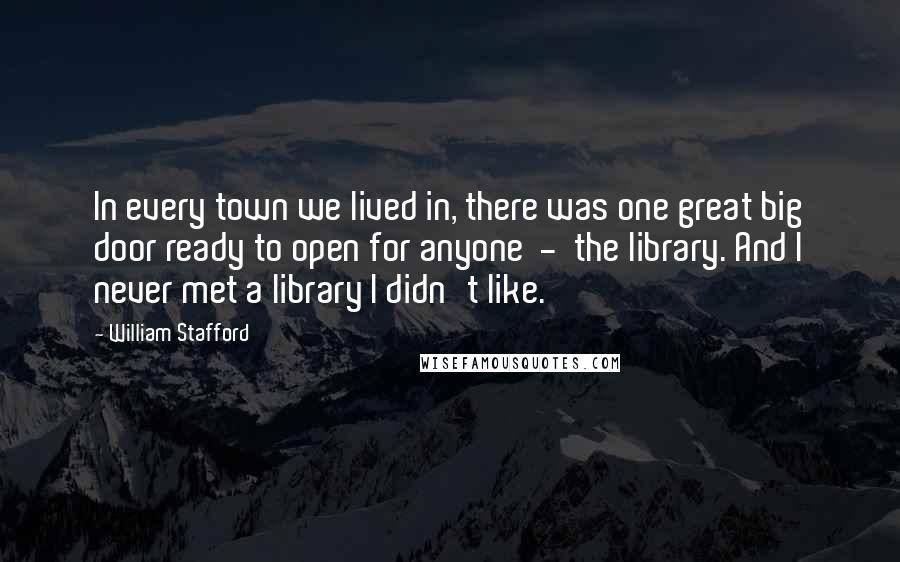William Stafford Quotes: In every town we lived in, there was one great big door ready to open for anyone - the library. And I never met a library I didn't like.