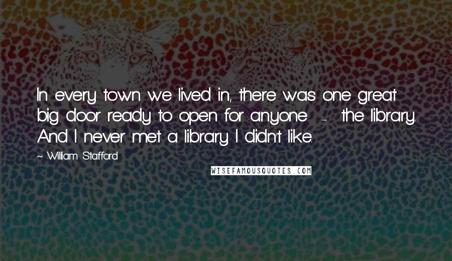 William Stafford Quotes: In every town we lived in, there was one great big door ready to open for anyone - the library. And I never met a library I didn't like.
