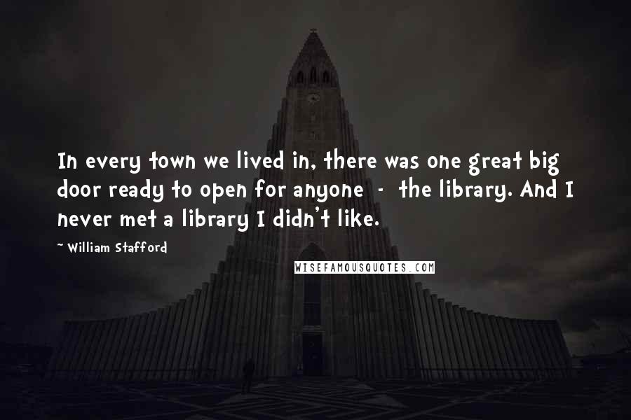 William Stafford Quotes: In every town we lived in, there was one great big door ready to open for anyone  -  the library. And I never met a library I didn't like.