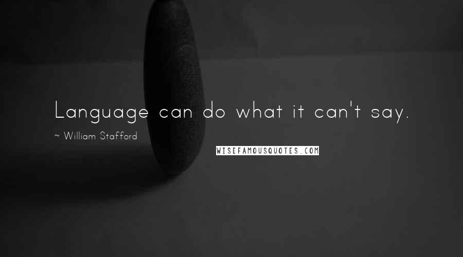 William Stafford Quotes: Language can do what it can't say.