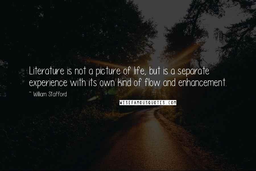 William Stafford Quotes: Literature is not a picture of life, but is a separate experience with its own kind of flow and enhancement.