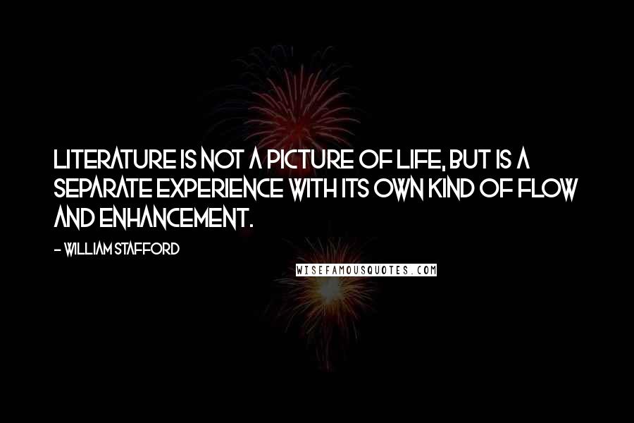 William Stafford Quotes: Literature is not a picture of life, but is a separate experience with its own kind of flow and enhancement.
