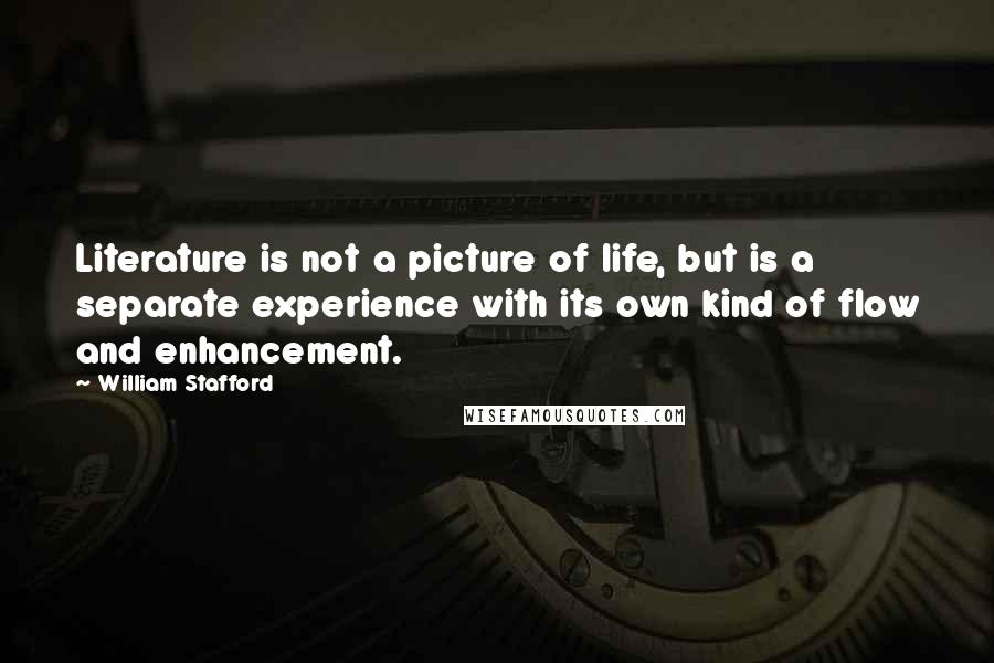 William Stafford Quotes: Literature is not a picture of life, but is a separate experience with its own kind of flow and enhancement.