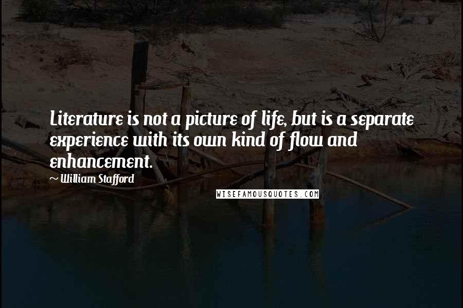 William Stafford Quotes: Literature is not a picture of life, but is a separate experience with its own kind of flow and enhancement.