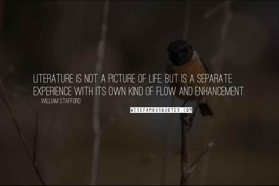 William Stafford Quotes: Literature is not a picture of life, but is a separate experience with its own kind of flow and enhancement.