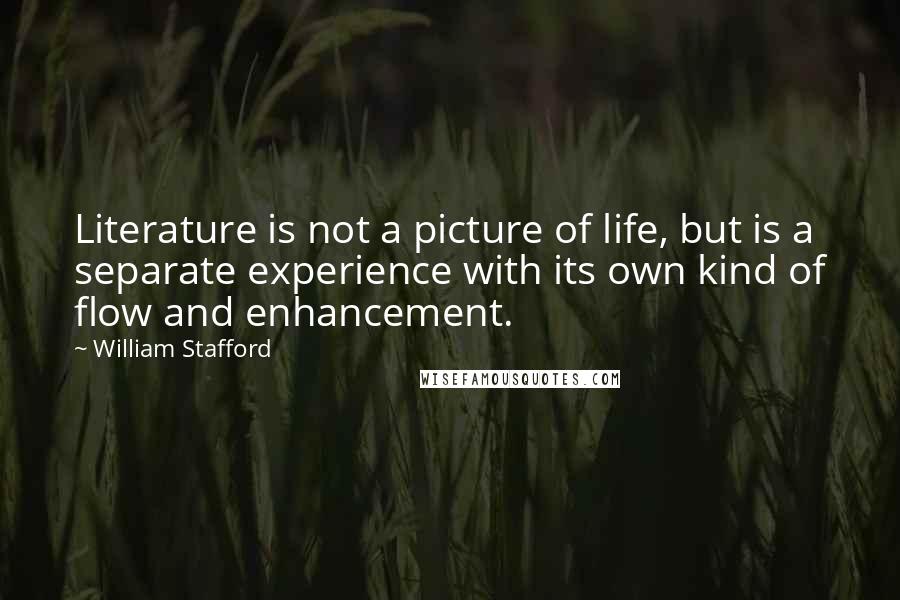 William Stafford Quotes: Literature is not a picture of life, but is a separate experience with its own kind of flow and enhancement.
