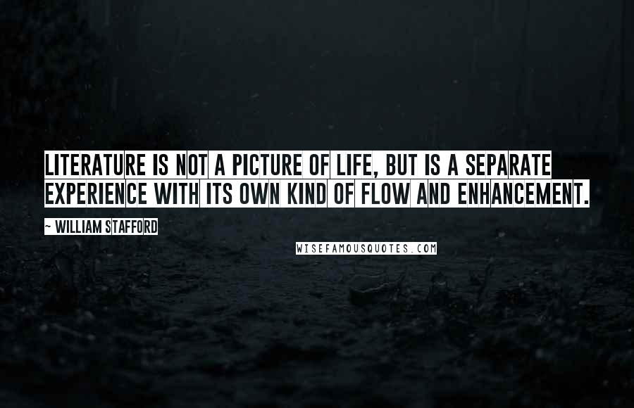 William Stafford Quotes: Literature is not a picture of life, but is a separate experience with its own kind of flow and enhancement.