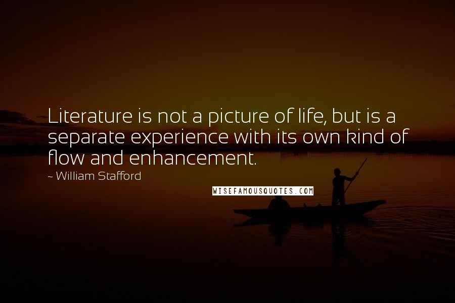 William Stafford Quotes: Literature is not a picture of life, but is a separate experience with its own kind of flow and enhancement.