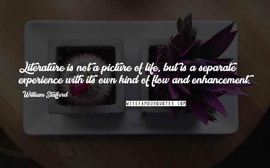 William Stafford Quotes: Literature is not a picture of life, but is a separate experience with its own kind of flow and enhancement.