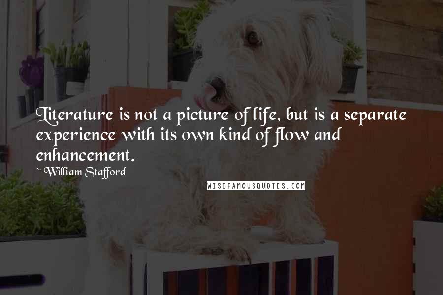 William Stafford Quotes: Literature is not a picture of life, but is a separate experience with its own kind of flow and enhancement.
