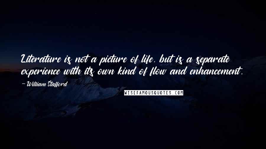 William Stafford Quotes: Literature is not a picture of life, but is a separate experience with its own kind of flow and enhancement.