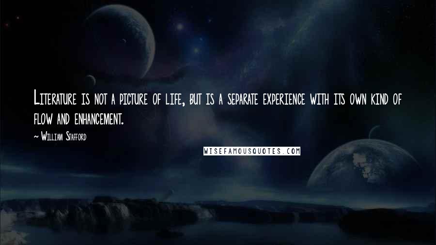 William Stafford Quotes: Literature is not a picture of life, but is a separate experience with its own kind of flow and enhancement.