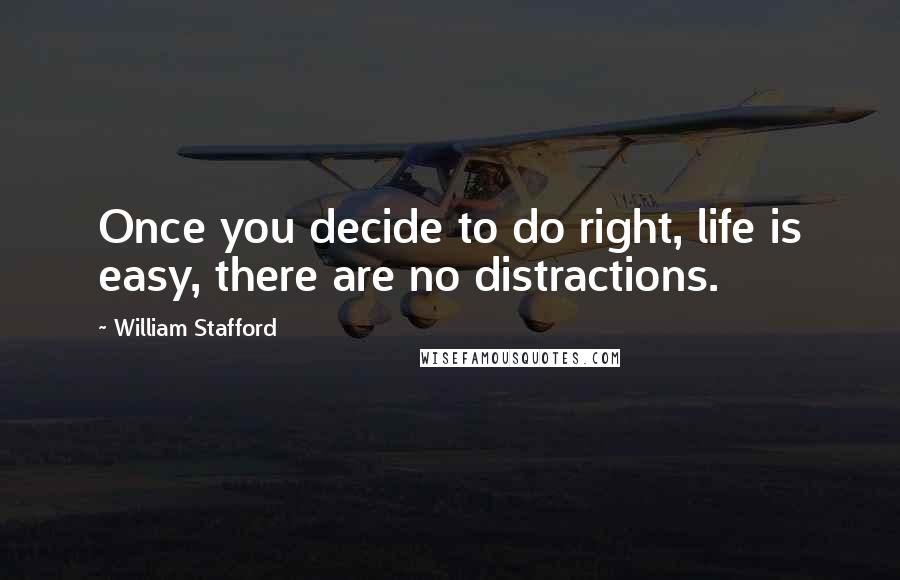 William Stafford Quotes: Once you decide to do right, life is easy, there are no distractions.