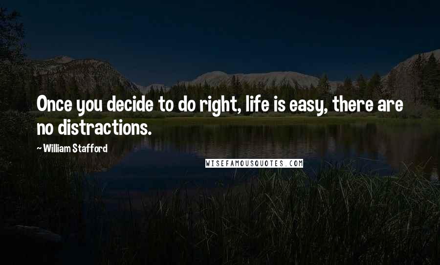 William Stafford Quotes: Once you decide to do right, life is easy, there are no distractions.