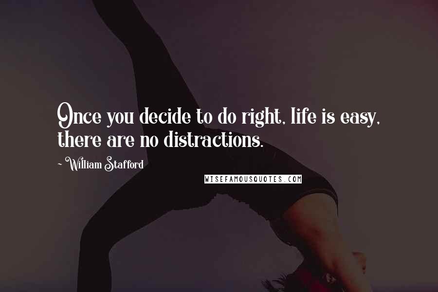 William Stafford Quotes: Once you decide to do right, life is easy, there are no distractions.