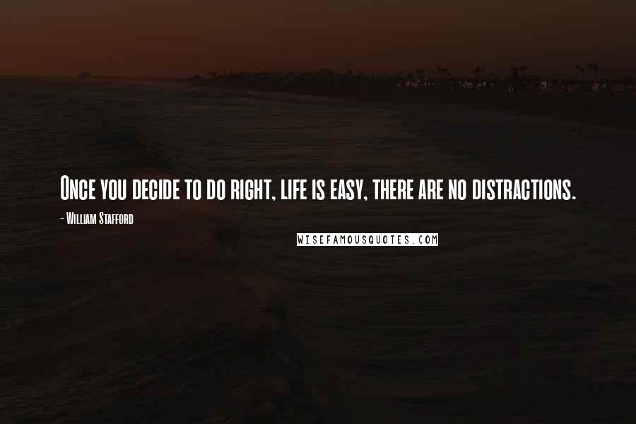 William Stafford Quotes: Once you decide to do right, life is easy, there are no distractions.