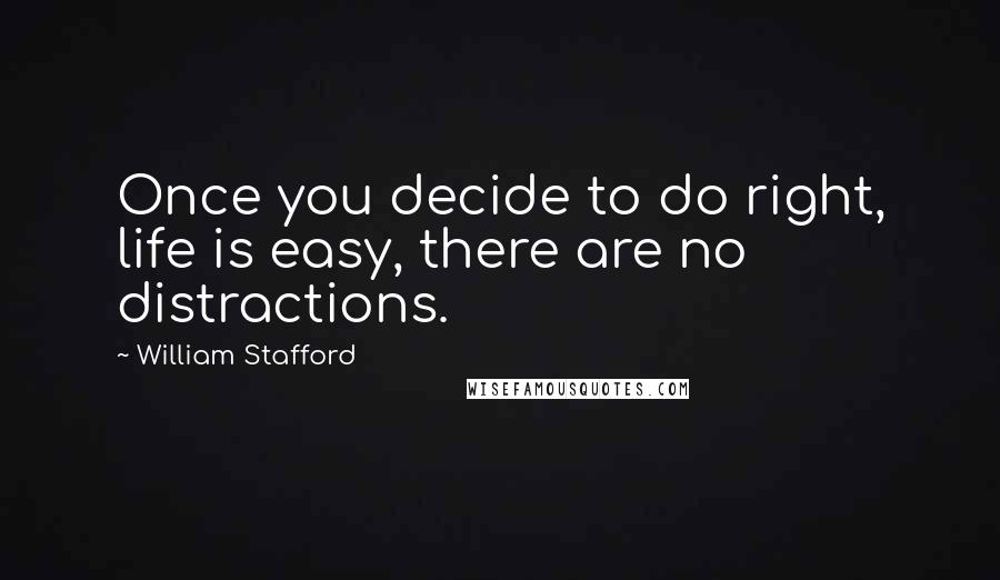 William Stafford Quotes: Once you decide to do right, life is easy, there are no distractions.