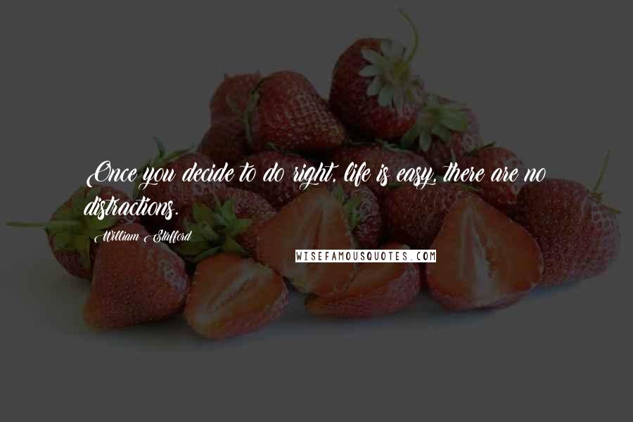 William Stafford Quotes: Once you decide to do right, life is easy, there are no distractions.