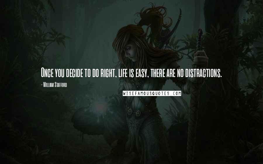 William Stafford Quotes: Once you decide to do right, life is easy, there are no distractions.