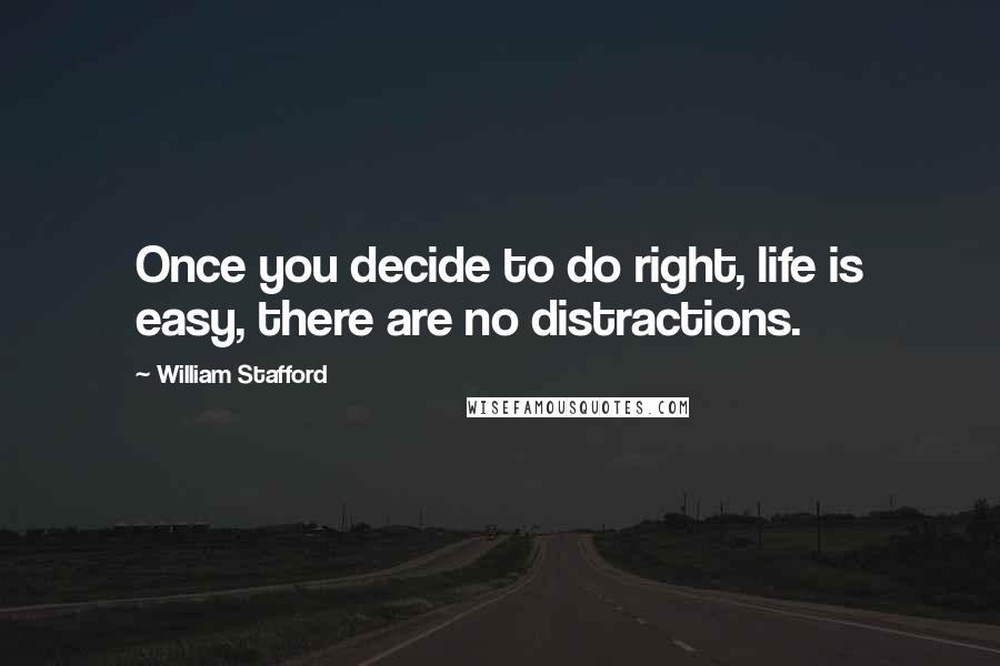 William Stafford Quotes: Once you decide to do right, life is easy, there are no distractions.