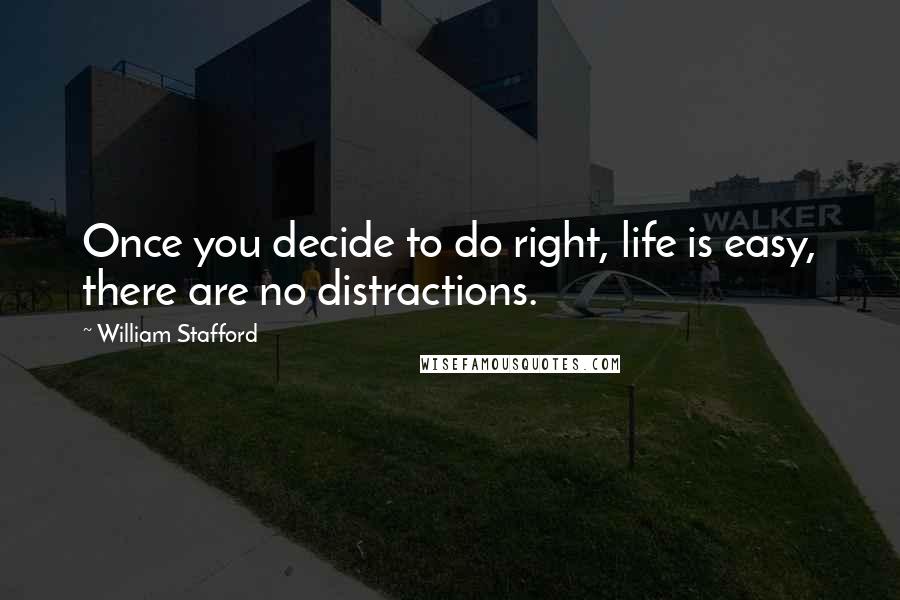 William Stafford Quotes: Once you decide to do right, life is easy, there are no distractions.