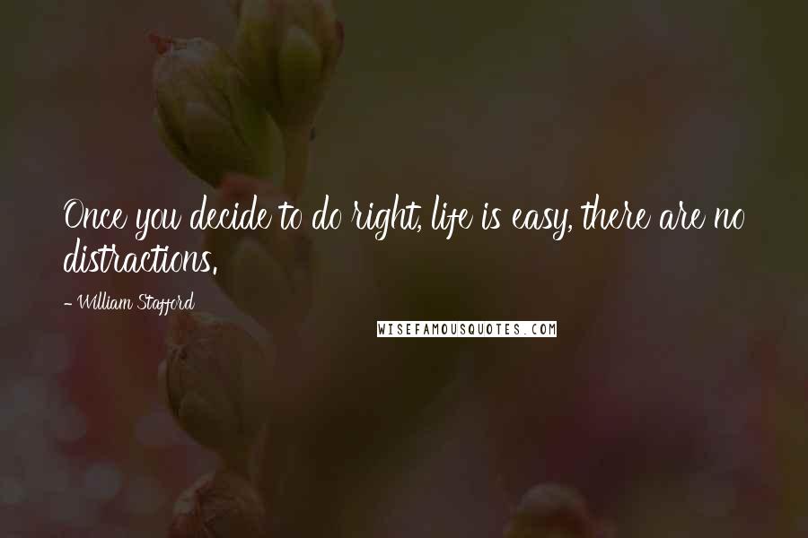 William Stafford Quotes: Once you decide to do right, life is easy, there are no distractions.