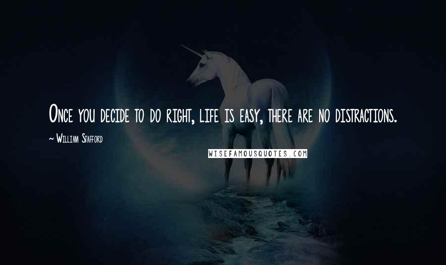 William Stafford Quotes: Once you decide to do right, life is easy, there are no distractions.