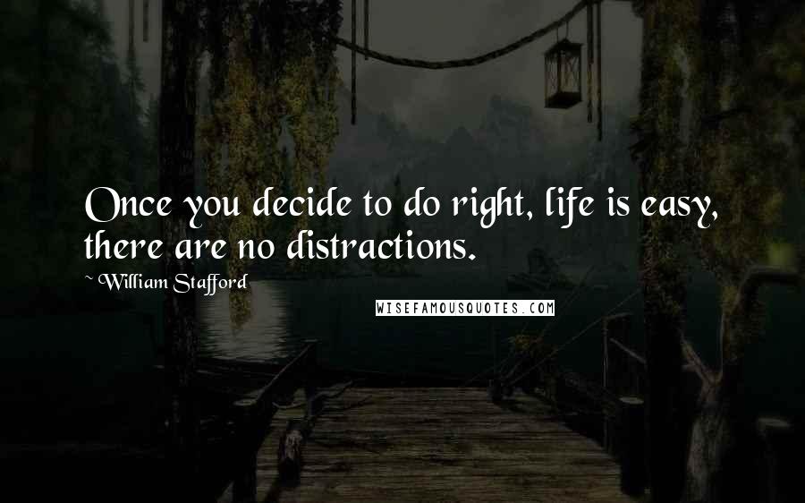 William Stafford Quotes: Once you decide to do right, life is easy, there are no distractions.